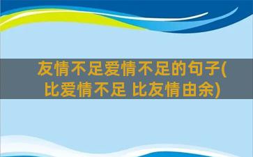 友情不足爱情不足的句子(比爱情不足 比友情由余)